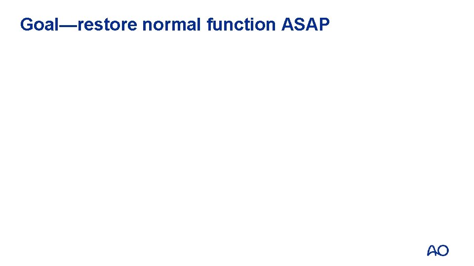 Goal—restore normal function ASAP 