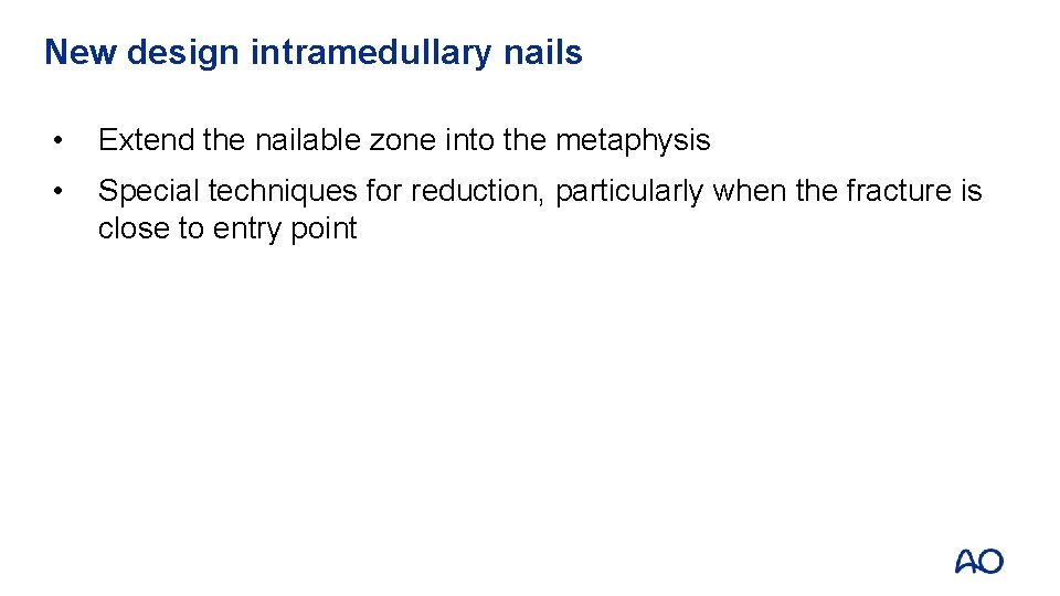 New design intramedullary nails • Extend the nailable zone into the metaphysis • Special