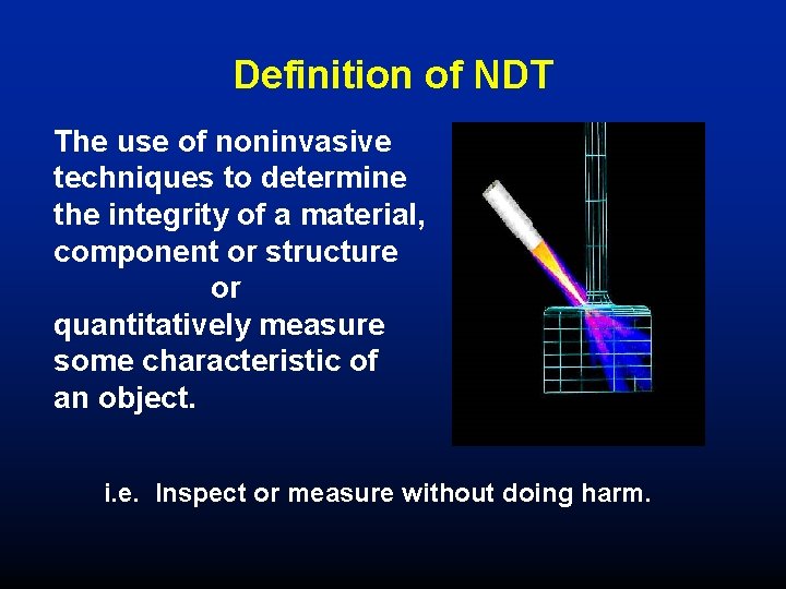 Definition of NDT The use of noninvasive techniques to determine the integrity of a