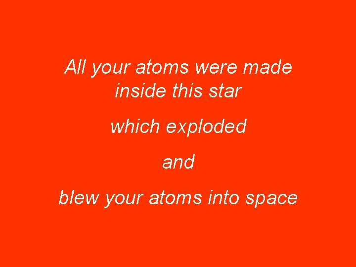 All your atoms were made inside this star which exploded and blew your atoms