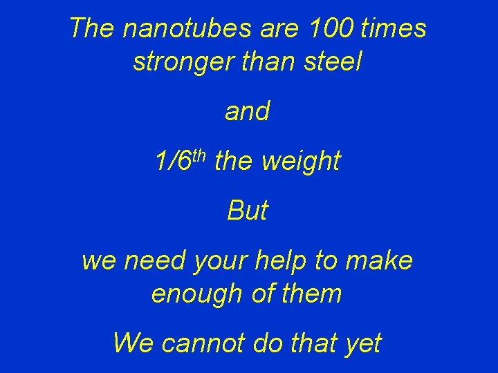 The nanotubes are 100 times stronger than steel and 1/6 th the weight But