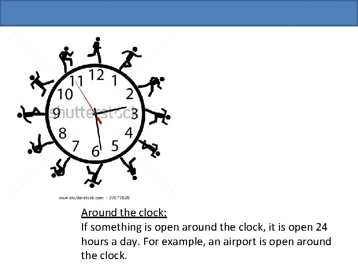 Around the clock: If something is open around the clock, it is open 24