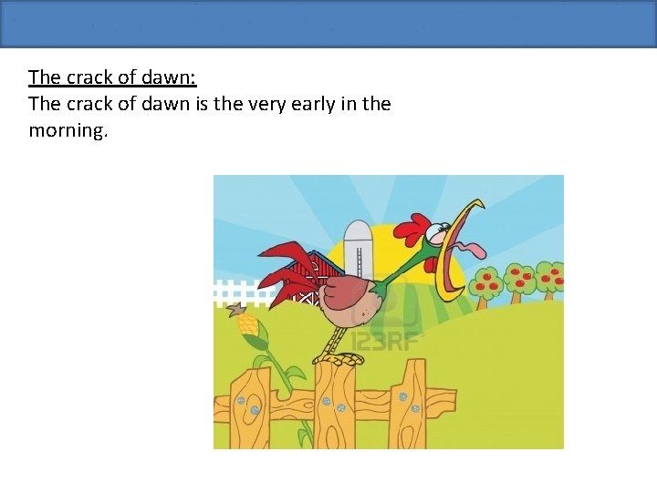 The crack of dawn: The crack of dawn is the very early in the
