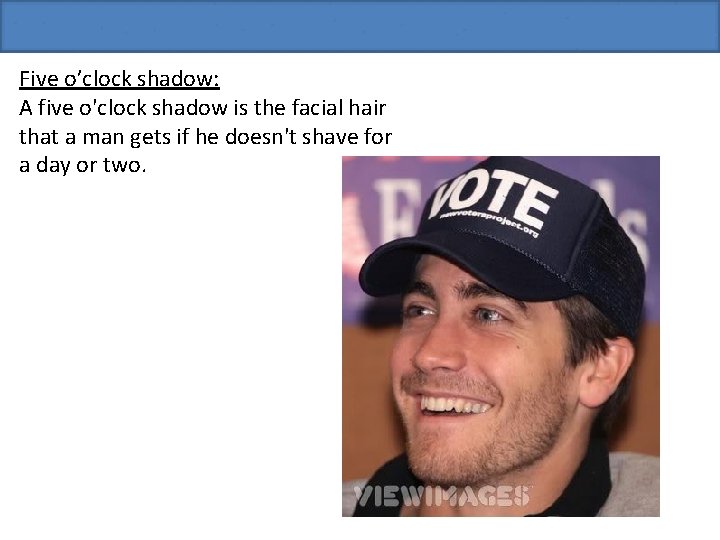 Five o’clock shadow: A five o'clock shadow is the facial hair that a man
