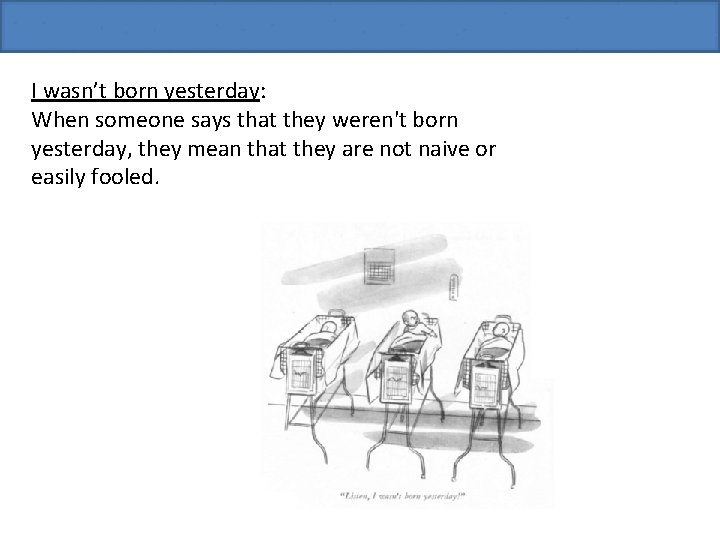 I wasn’t born yesterday: When someone says that they weren't born yesterday, they mean