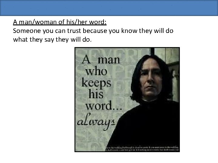 A man/woman of his/her word: Someone you can trust because you know they will