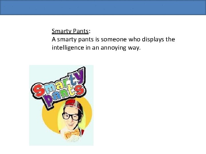 Smarty Pants: A smarty pants is someone who displays the intelligence in an annoying