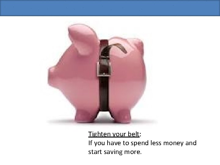Tighten your belt: If you have to spend less money and start saving more.