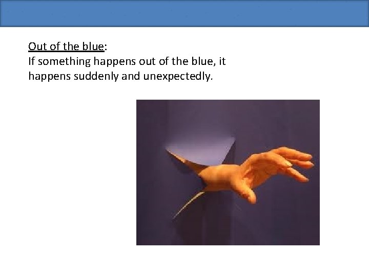 Out of the blue: If something happens out of the blue, it happens suddenly