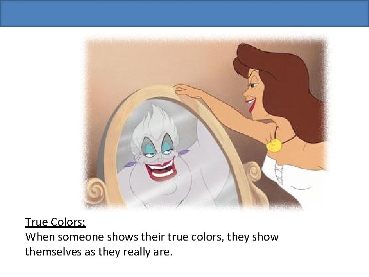 True Colors: When someone shows their true colors, they show themselves as they really