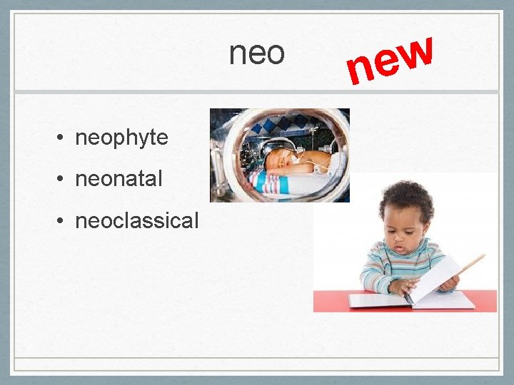 neo • neophyte • neonatal • neoclassical w e n 