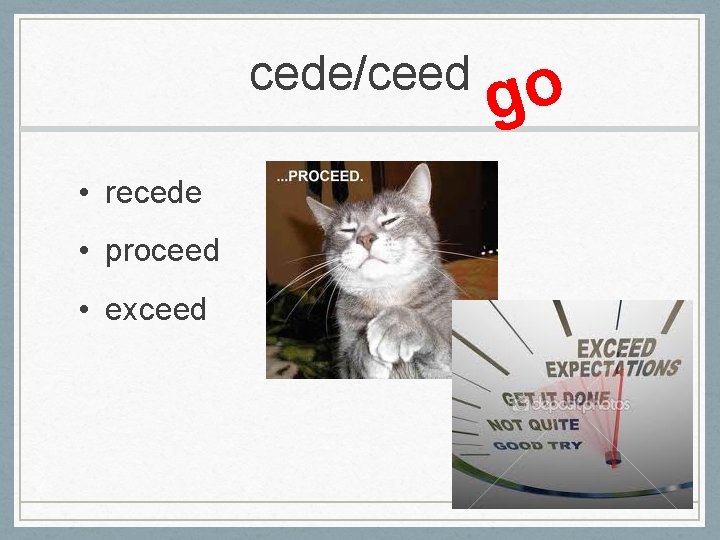 cede/ceed • recede • proceed • exceed go 