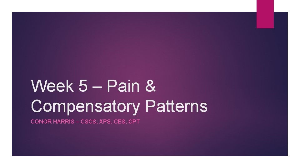 Week 5 – Pain & Compensatory Patterns CONOR HARRIS – CSCS, XPS, CES, CPT