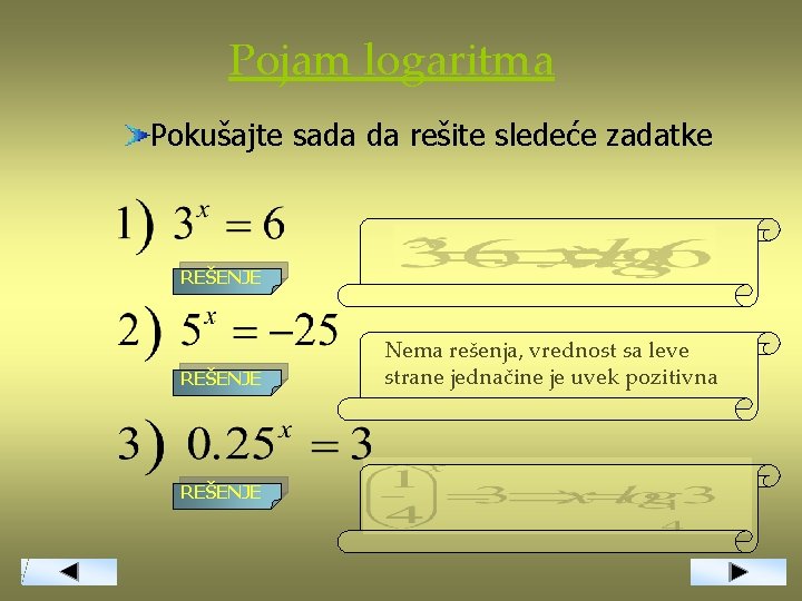 Pojam logaritma Pokušajte sada da rešite sledeće zadatke REŠENJE Nema rešenja, vrednost sa leve