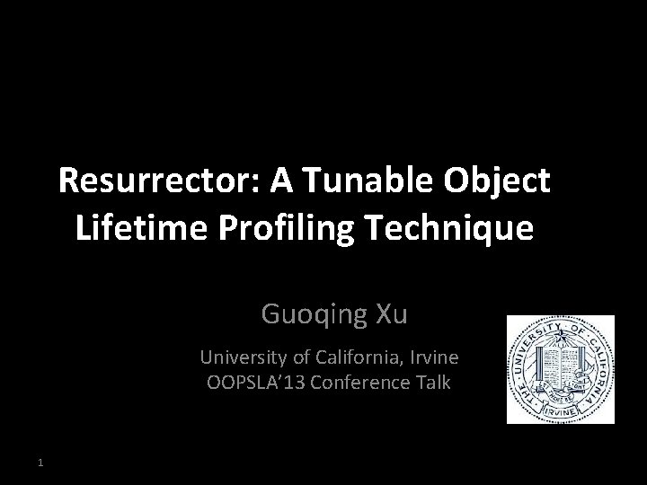 Resurrector: A Tunable Object Lifetime Profiling Technique Guoqing Xu University of California, Irvine OOPSLA’