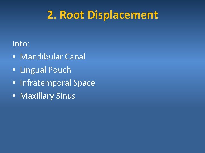 2. Root Displacement Into: • Mandibular Canal • Lingual Pouch • Infratemporal Space •