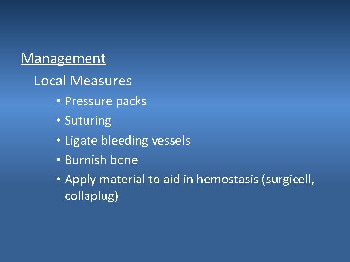 Management Local Measures • Pressure packs • Suturing • Ligate bleeding vessels • Burnish