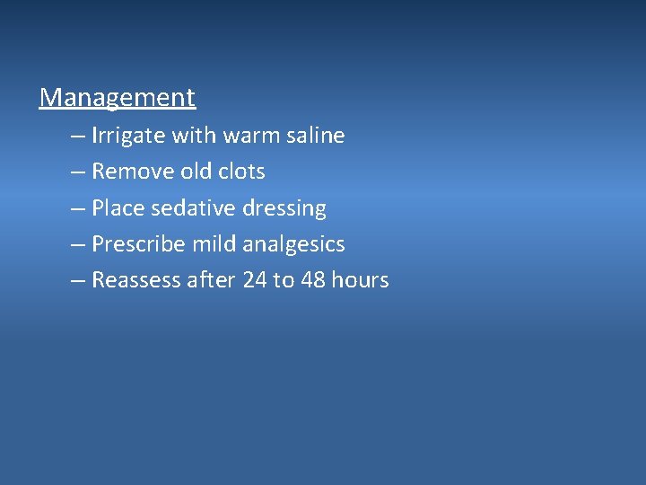 Management – Irrigate with warm saline – Remove old clots – Place sedative dressing