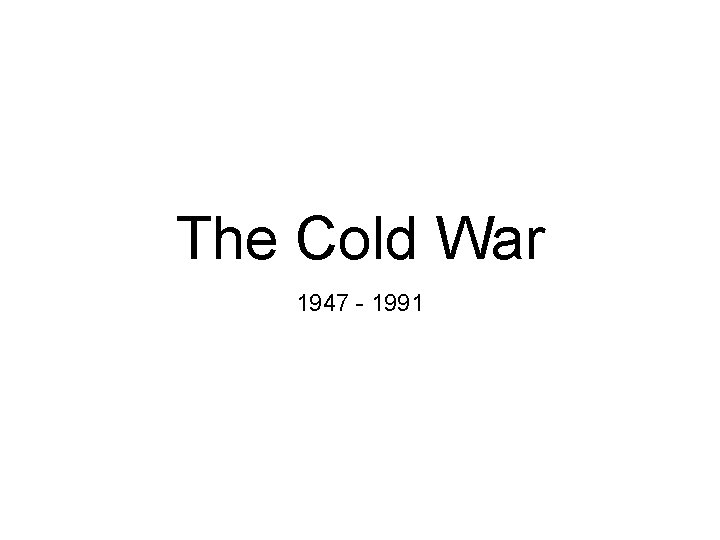 The Cold War 1947 - 1991 