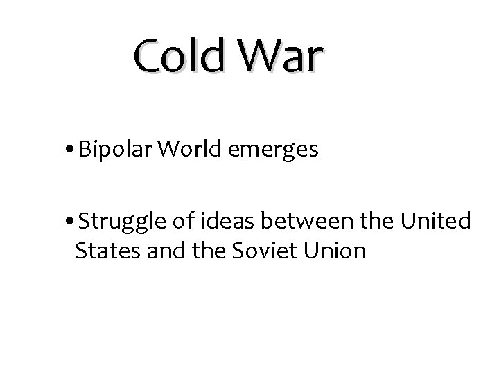 Cold War • Bipolar World emerges • Struggle of ideas between the United States