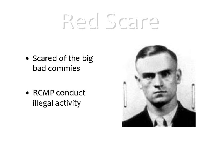 Red Scare • Scared of the big bad commies • RCMP conduct illegal activity