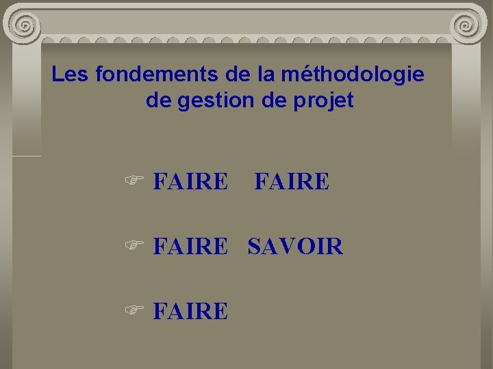 Les fondements de la méthodologie de gestion de projet F FAIRE SAVOIR F FAIRE