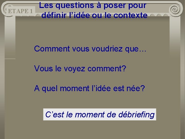 ETAPE 1 Les questions à poser pour définir l’idée ou le contexte Comment vous