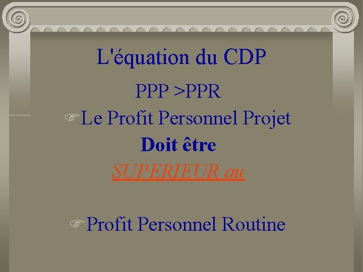 L'équation du CDP PPP >PPR FLe Profit Personnel Projet Doit être SUPERIEUR au FProfit