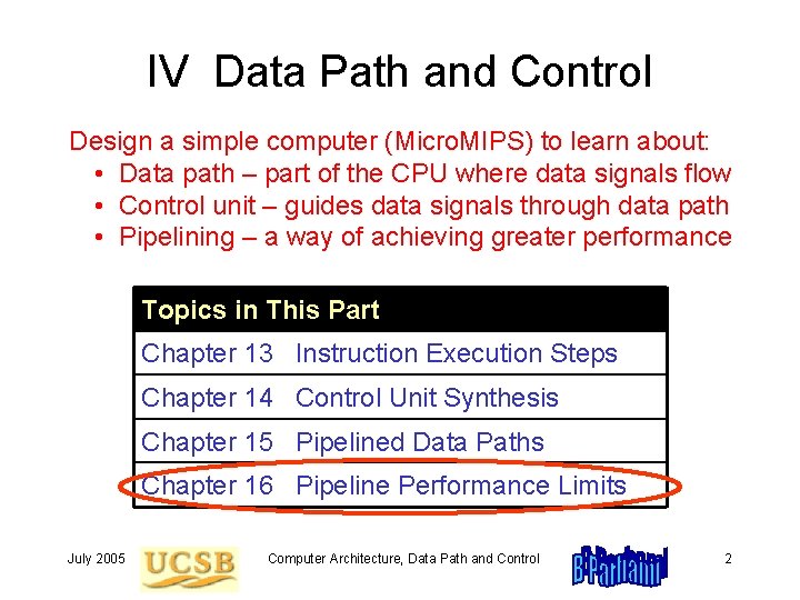 IV Data Path and Control Design a simple computer (Micro. MIPS) to learn about: