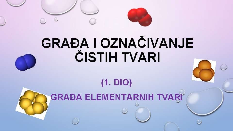 GRAĐA I OZNAČIVANJE ČISTIH TVARI (1. DIO) GRAĐA ELEMENTARNIH TVARI 