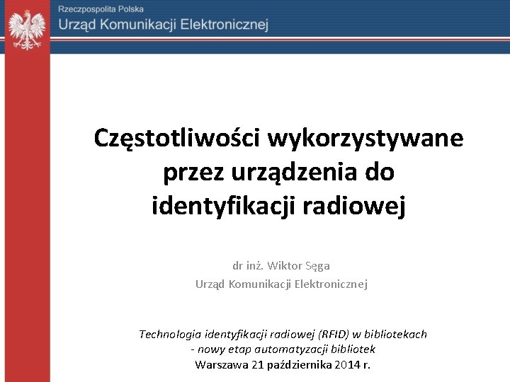 Częstotliwości wykorzystywane przez urządzenia do identyfikacji radiowej dr inż. Wiktor Sęga Urząd Komunikacji Elektronicznej