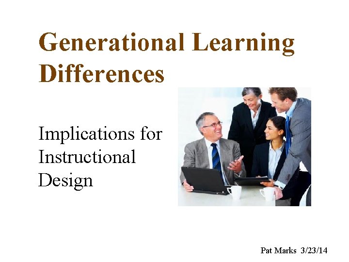 Generational Learning Differences Implications for Instructional Design Pat Marks 3/23/14 