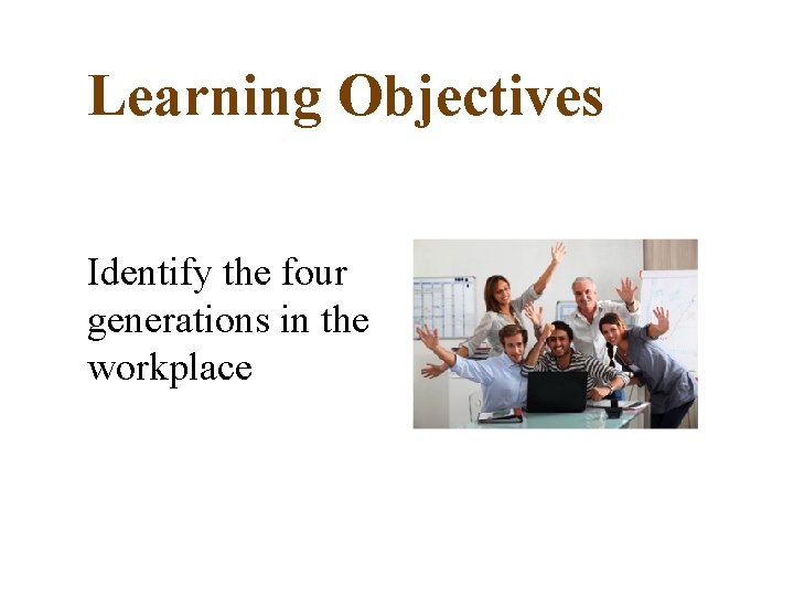 Learning Objectives Identify the four generations in the workplace 