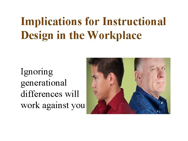 Implications for Instructional Design in the Workplace Ignoring generational differences will work against you