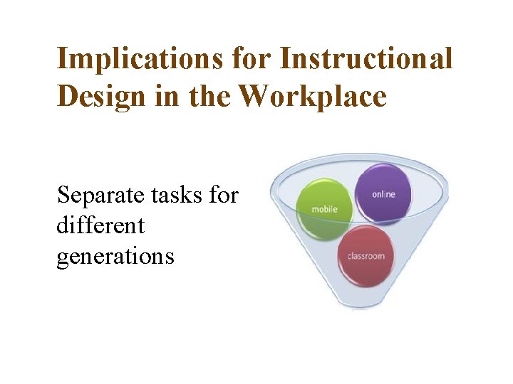 Implications for Instructional Design in the Workplace Separate tasks for different generations 