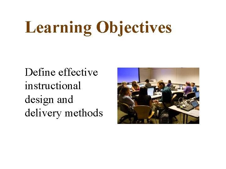 Learning Objectives Define effective instructional design and delivery methods 