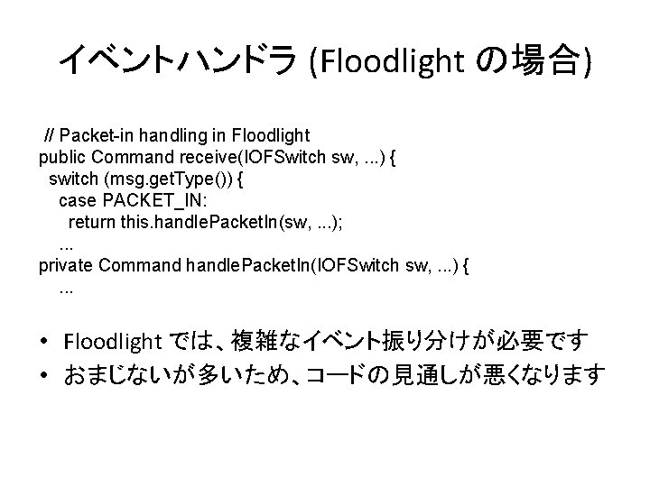 イベントハンドラ (Floodlight の場合) // Packet-in handling in Floodlight public Command receive(IOFSwitch sw, . .