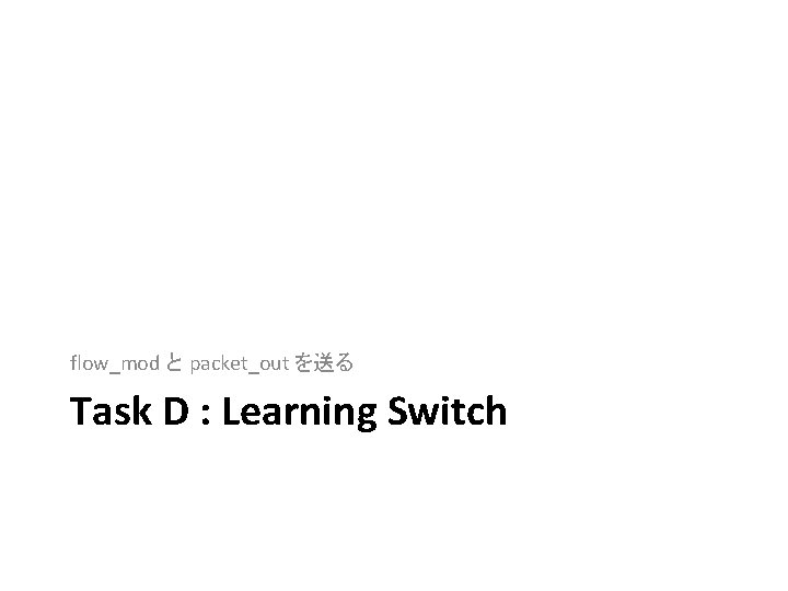 flow_mod と packet_out を送る Task D : Learning Switch 