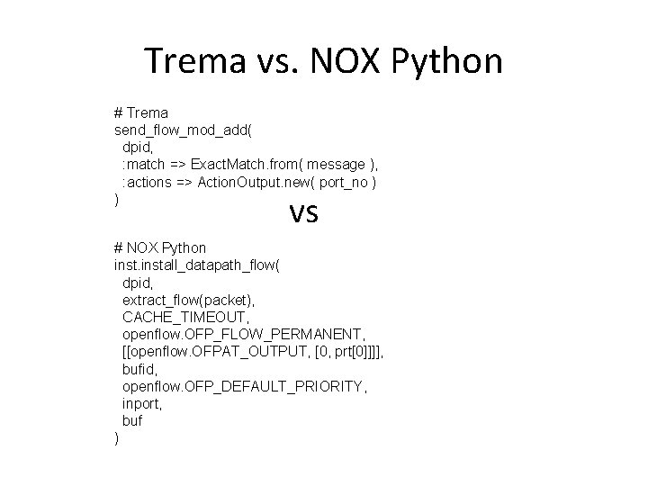 Trema vs. NOX Python # Trema send_flow_mod_add( dpid, : match => Exact. Match. from(