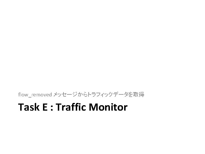 flow_removed メッセージからトラフィックデータを取得 Task E : Traffic Monitor 