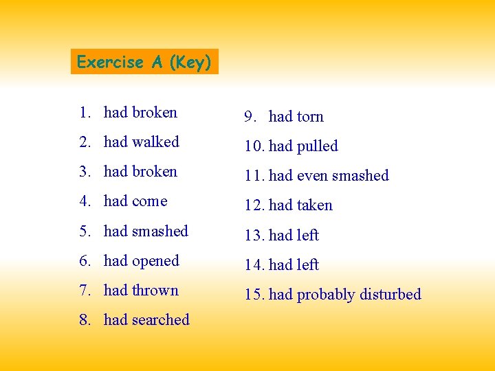 Exercise A (Key) 1. had broken 9. had torn 2. had walked 10. had