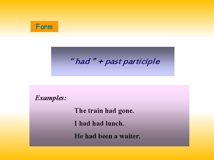 Form “ had ” + past participle Examples: The train had gone. I had