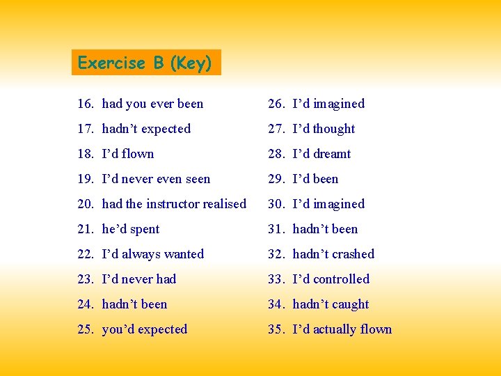 Exercise B (Key) 16. had you ever been 26. I’d imagined 17. hadn’t expected