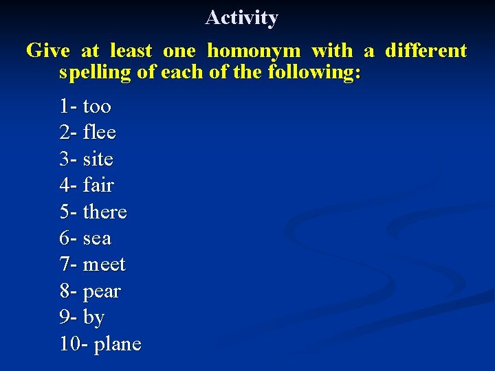 Activity Give at least one homonym with a different spelling of each of the