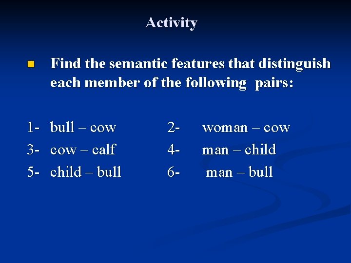 Activity n Find the semantic features that distinguish each member of the following pairs: