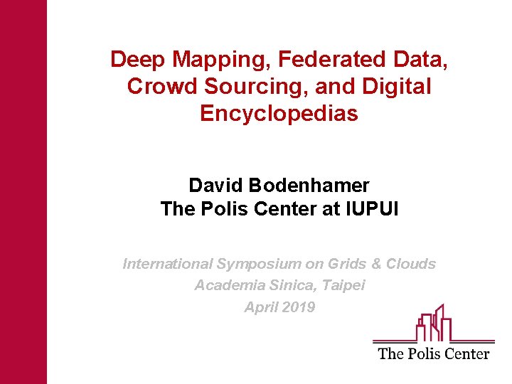 Deep Mapping, Federated Data, Crowd Sourcing, and Digital Encyclopedias David Bodenhamer The Polis Center