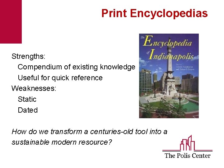 Print Encyclopedias Strengths: Compendium of existing knowledge Useful for quick reference Weaknesses: Static Dated