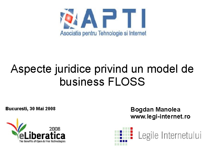 Aspecte juridice privind un model de business FLOSS Bucuresti, 30 Mai 2008 Bogdan Manolea