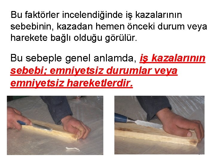 Bu faktörler incelendiğinde iş kazalarının sebebinin, kazadan hemen önceki durum veya harekete bağlı olduğu