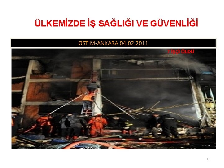 ÜLKEMİZDE İŞ SAĞLIĞI VE GÜVENLİĞİ OSTİM-ANKARA 04. 02. 2011 7 İŞÇİ ÖLDÜ 19 